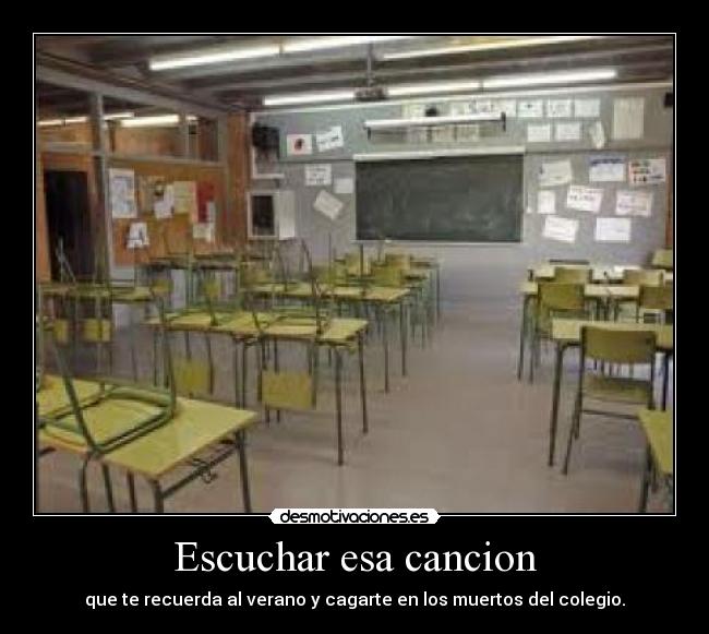 Escuchar esa cancion - que te recuerda al verano y cagarte en los muertos del colegio.