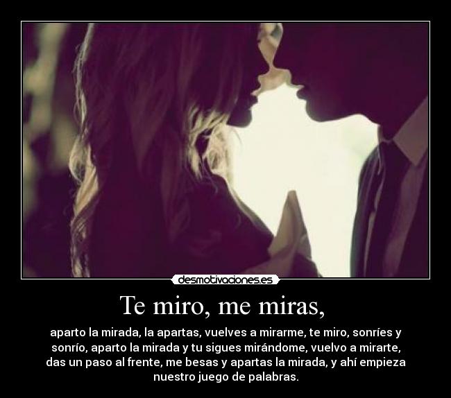 Te miro, me miras, -