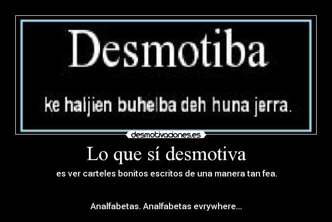 Lo que sí desmotiva - es ver carteles bonitos escritos de una manera tan fea.
Analfabetas. Analfabetas evrywhere...