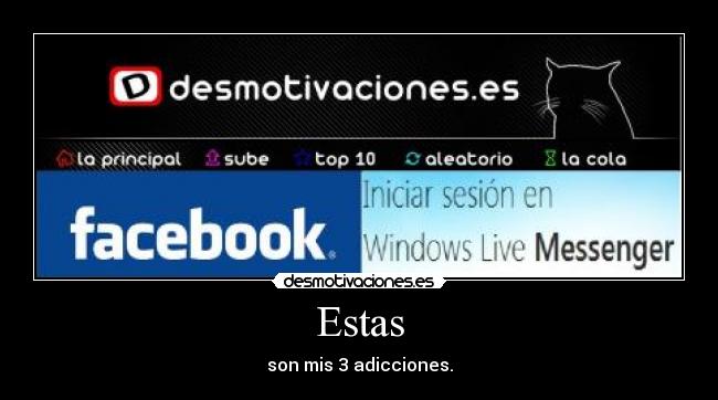 Estas - son mis 3 adicciones.