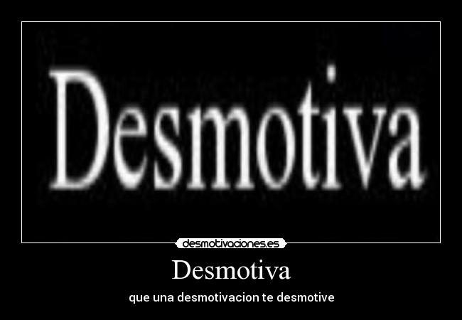 Desmotiva - que una desmotivacion te desmotive