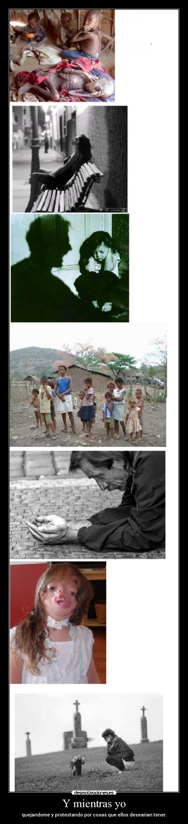 Y mientras yo - quejandome y protestando por cosas que ellos desearian tener.