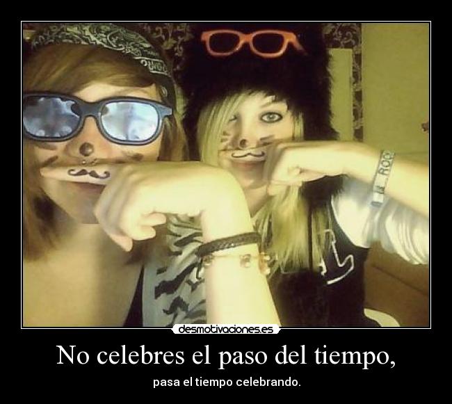 No celebres el paso del tiempo, -