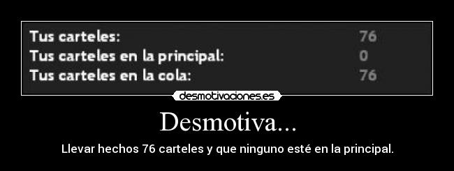 Desmotiva... - Llevar hechos 76 carteles y que ninguno esté en la principal.