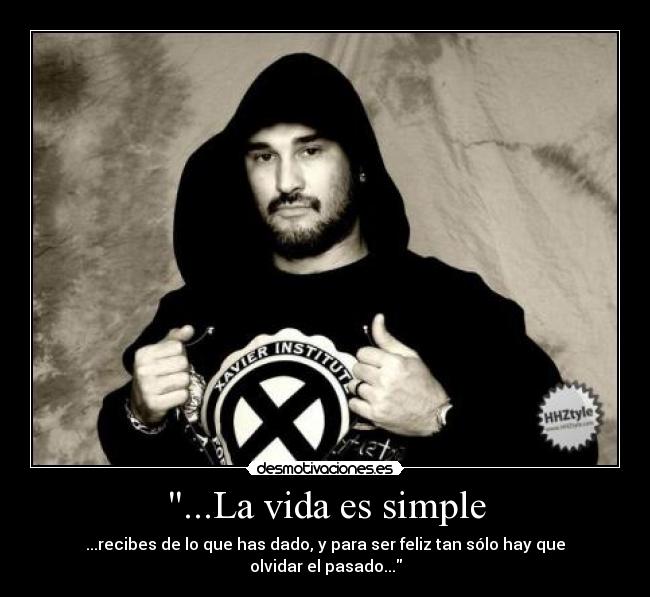 ...La vida es simple - ...recibes de lo que has dado, y para ser feliz tan sólo hay que olvidar el pasado...