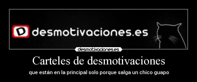 Carteles de desmotivaciones - que están en la principal solo porque salga un chico guapo