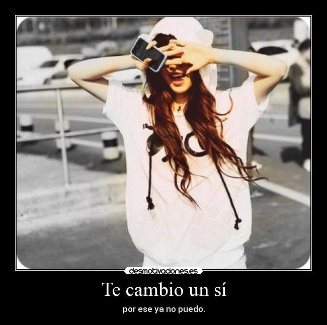 Te cambio un sí - por ese ya no puedo.
