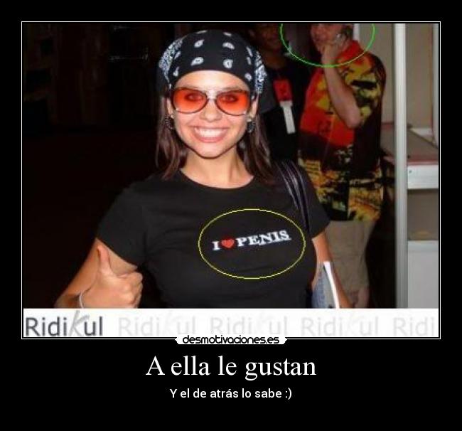 A ella le gustan - Y el de atrás lo sabe :)
