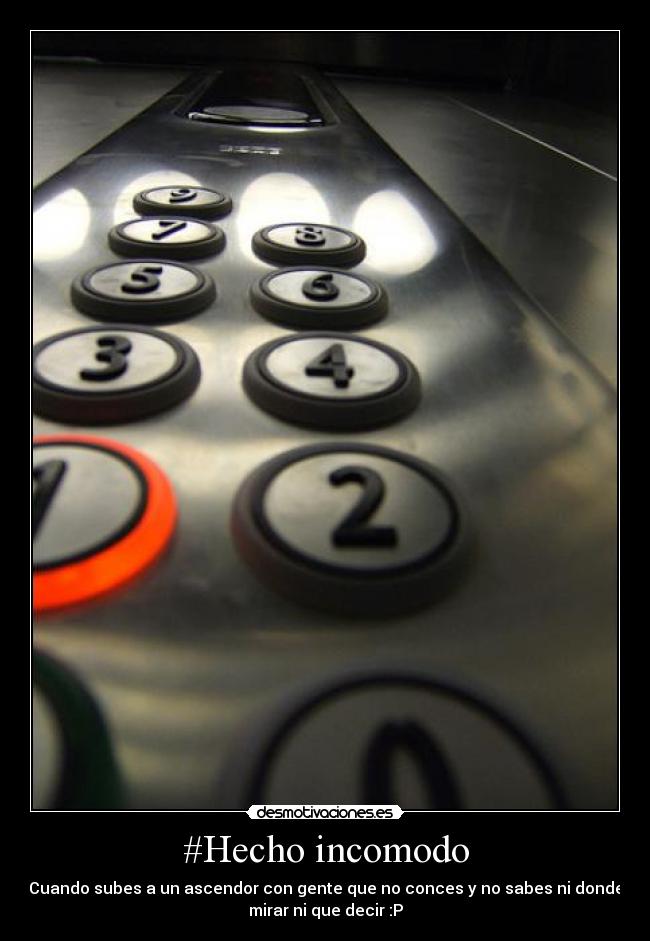 #Hecho incomodo - Cuando subes a un ascendor con gente que no conces y no sabes ni donde
mirar ni que decir :P