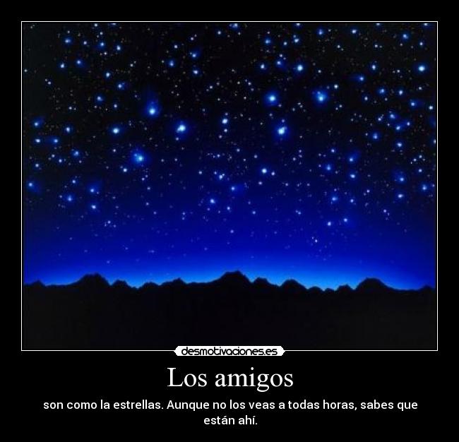 Los amigos - son como la estrellas. Aunque no los veas a todas horas, sabes que están ahí.