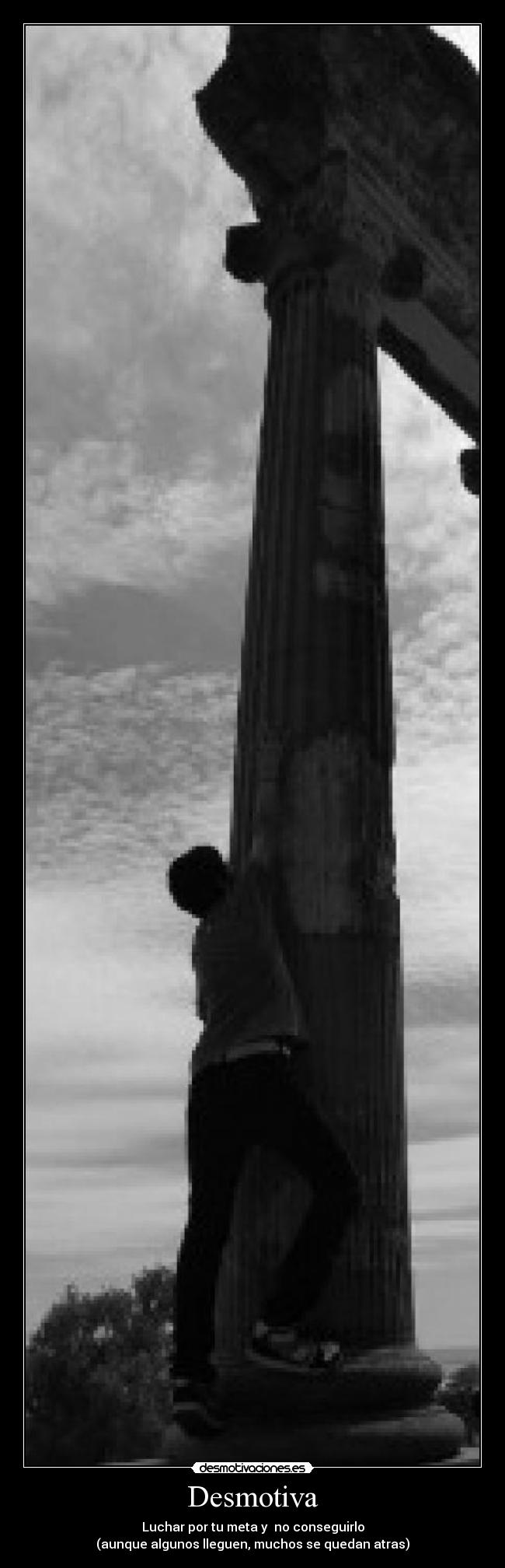 Desmotiva - Luchar por tu meta y no conseguirlo
(aunque algunos lleguen, muchos se quedan atras)