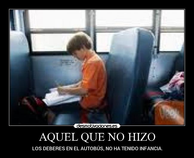 AQUEL QUE NO HIZO - LOS DEBERES EN EL AUTOBÚS, NO HA TENIDO INFANCIA.