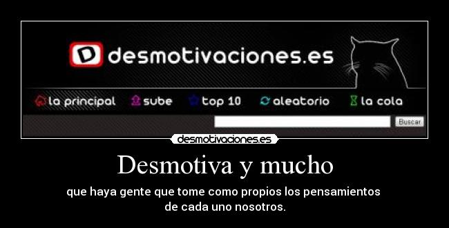 Desmotiva y mucho - que haya gente que tome como propios los pensamientos
de cada uno nosotros.