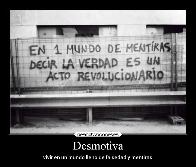Desmotiva - vivir en un mundo lleno de falsedad y mentiras.