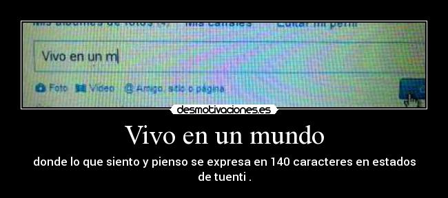 Vivo en un mundo - donde lo que siento y pienso se expresa en 140 caracteres en estados de tuenti .