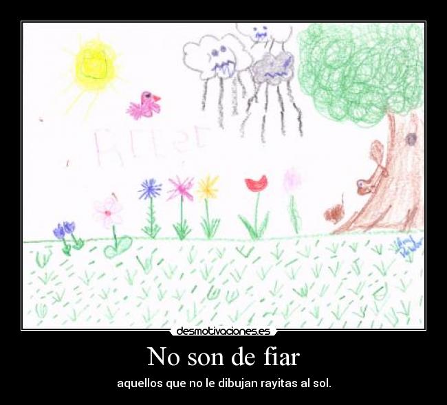 No son de fiar - aquellos que no le dibujan rayitas al sol.