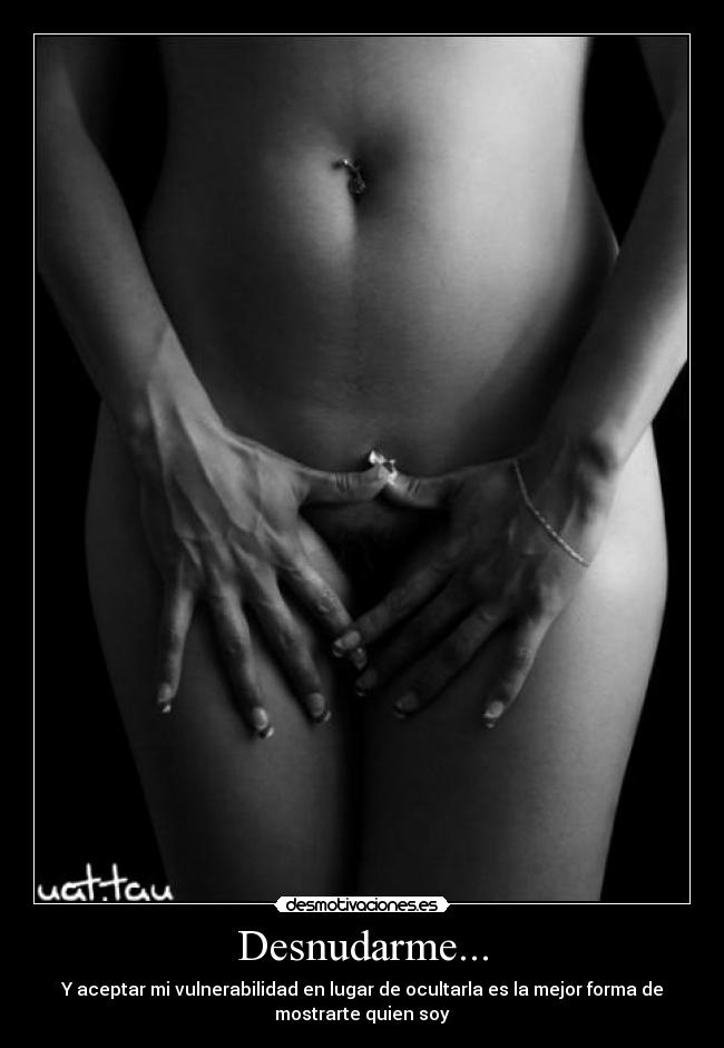 Desnudarme... - Y aceptar mi vulnerabilidad en lugar de ocultarla es la mejor forma de
mostrarte quien soy