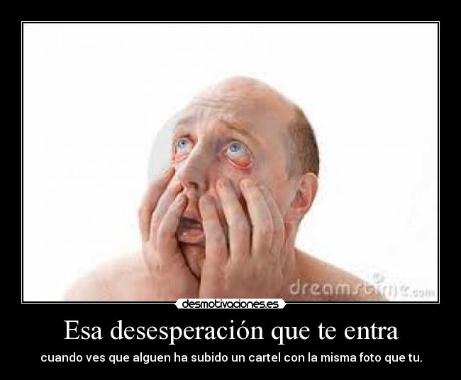 Esa desesperación que te entra -