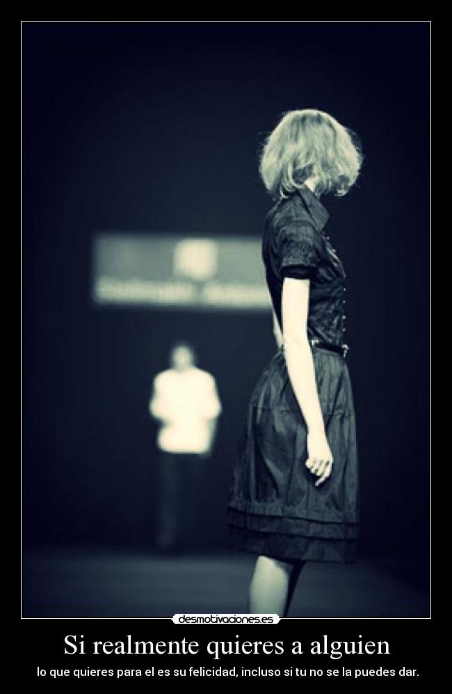 Si realmente quieres a alguien -  lo que quieres para el es su felicidad, incluso si tu no se la puedes dar.