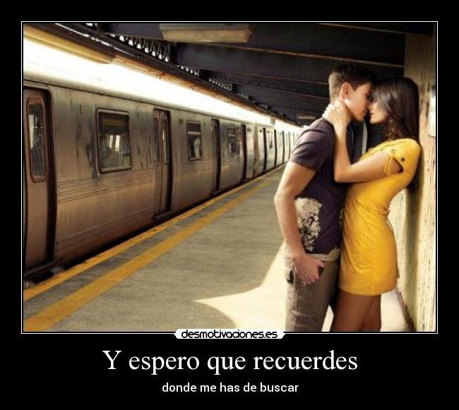 Y espero que recuerdes - donde me has de buscar