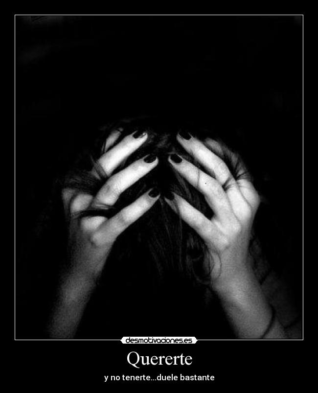 Quererte - y no tenerte...duele bastante