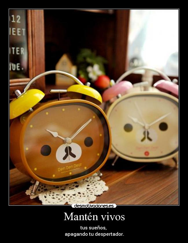 Mantén vivos - tus sueños,
apagando tu despertador.