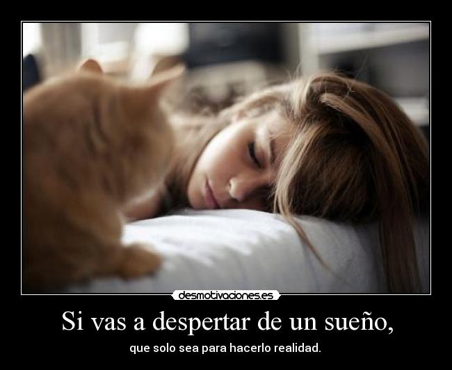 Si vas a despertar de un sueño, - que solo sea para hacerlo realidad. 