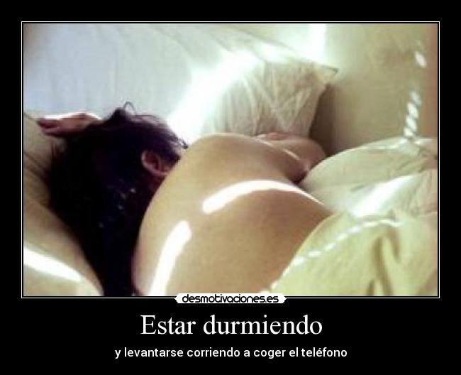 Estar durmiendo - y levantarse corriendo a coger el teléfono