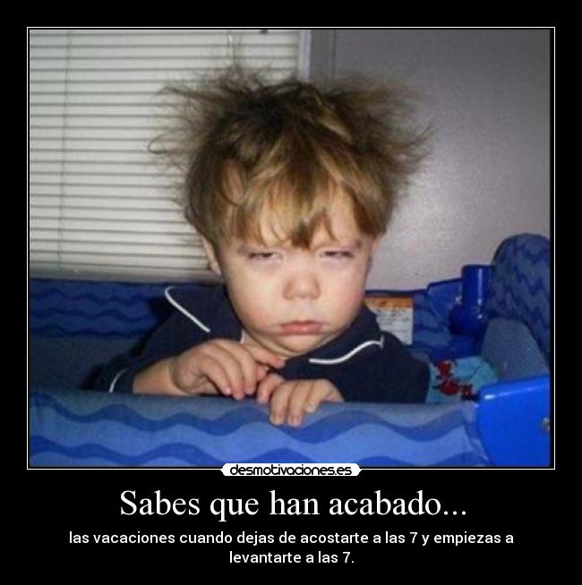 Sabes que han acabado... - las vacaciones cuando dejas de acostarte a las 7 y empiezas a levantarte a las 7.