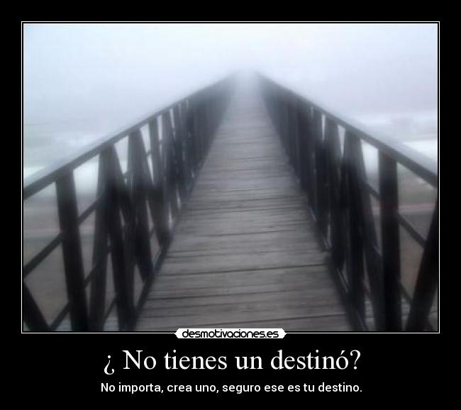 ¿ No tienes un destinó? - No importa, crea uno, seguro ese es tu destino.