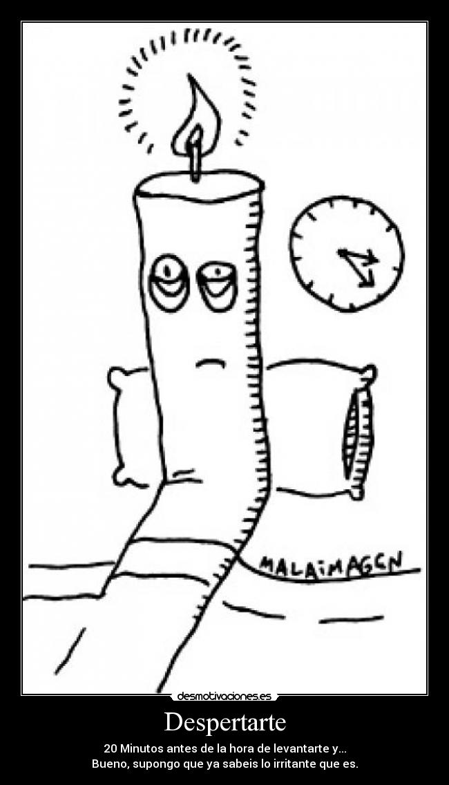 Despertarte - 20 Minutos antes de la hora de levantarte y...
Bueno, supongo que ya sabeis lo irritante que es.