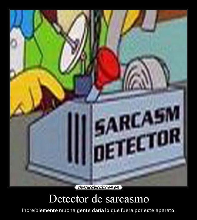 Detector de sarcasmo - Increíblemente mucha gente daría lo que fuera por este aparato.