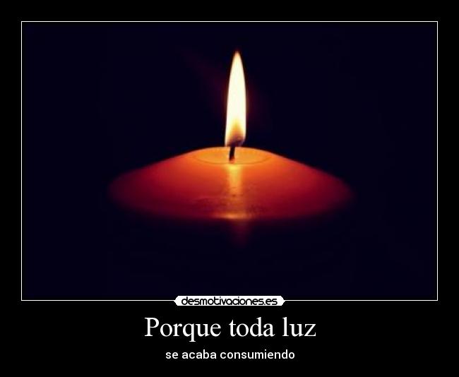 Porque toda luz - se acaba consumiendo