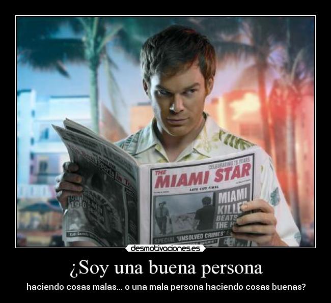 ¿Soy una buena persona - haciendo cosas malas... o una mala persona haciendo cosas buenas?