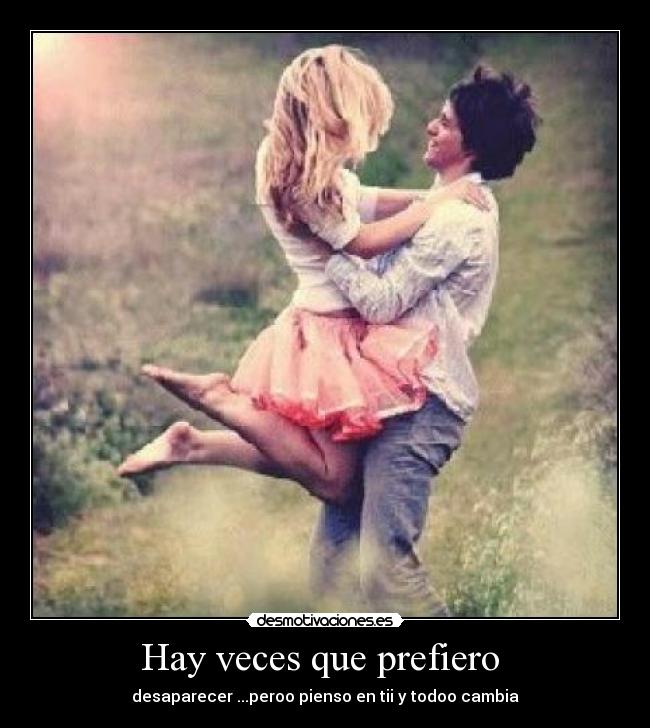 Hay veces que prefiero - desaparecer ...peroo pienso en tii y todoo cambia
