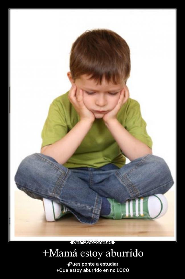 +Mamá estoy aburrido - -¡Pues ponte a estudiar!
+Que estoy aburrido en no LOCO