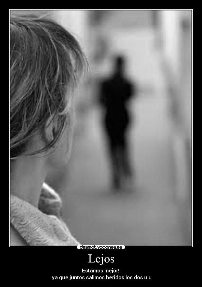 Lejos - Estamos mejor!!
ya que juntos salimos heridos los dos u.u
