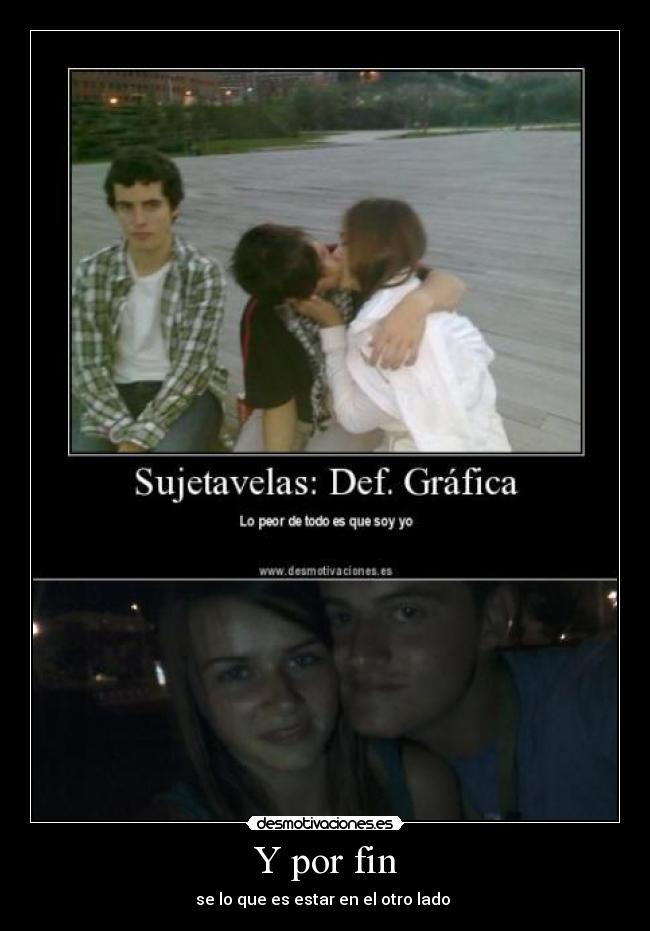 Y por fin - se lo que es estar en el otro lado