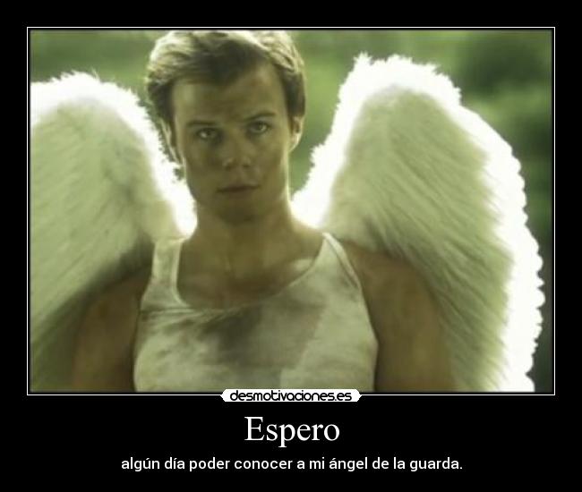 Espero - algún día poder conocer a mi ángel de la guarda.