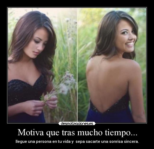 Motiva que tras mucho tiempo... - llegue una persona en tu vida y  sepa sacarte una sonrisa sincera.