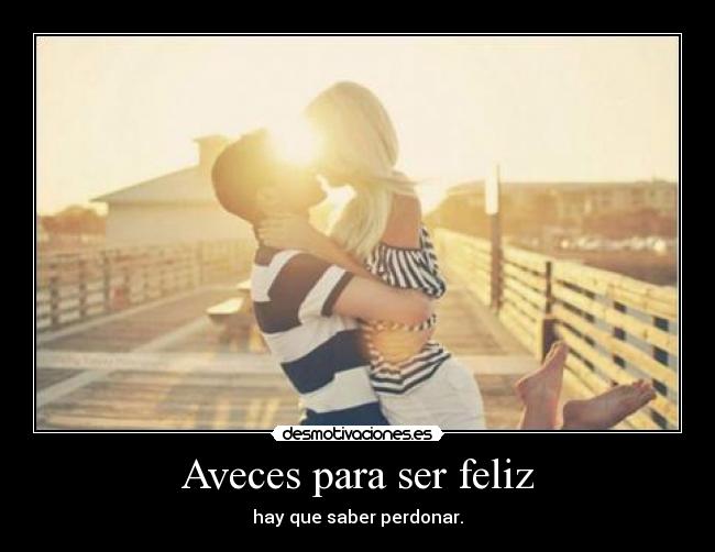 Aveces para ser feliz - hay que saber perdonar.