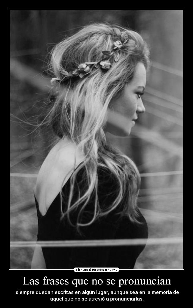 Las frases que no se pronuncian -  siempre quedan escritas en algún lugar, aunque sea en la memoria de
aquel que no se atrevió a pronunciarlas.
