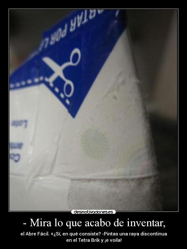 - Mira lo que acabo de inventar, - el Abre Fácil. +¿Sí, en qué consiste? -Pintas una raya discontinua
en el Tetra Brik y ¡e voila!