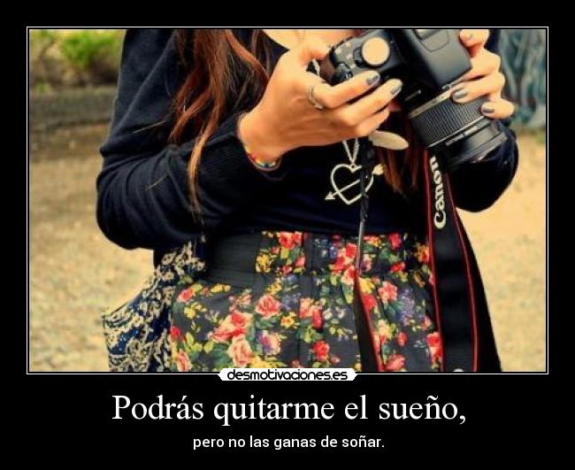 Podrás quitarme el sueño, - pero no las ganas de soñar.