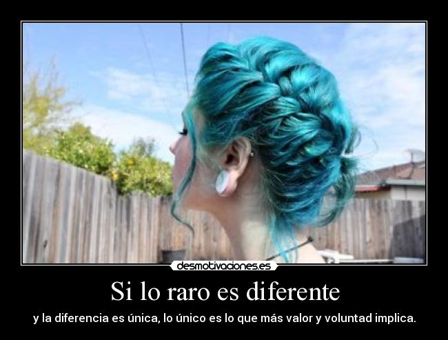 Si lo raro es diferente - y la diferencia es única, lo único es lo que más valor y voluntad implica.