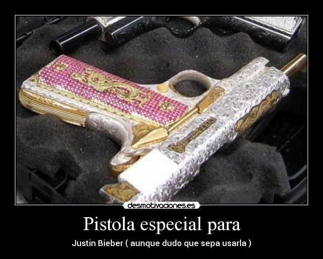 Pistola especial para - Justin Bieber ( aunque dudo que sepa usarla )