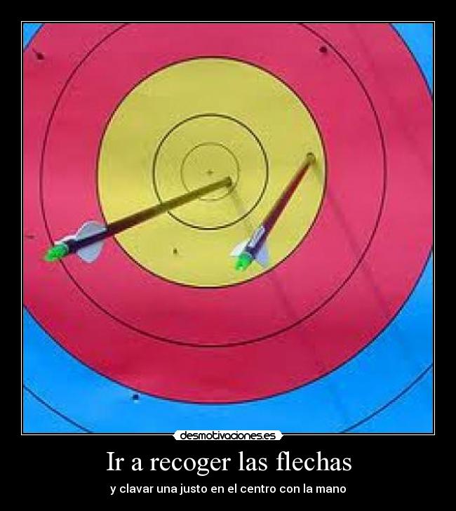 Ir a recoger las flechas - y clavar una justo en el centro con la mano