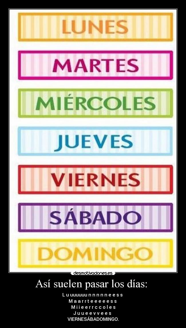 Así suelen pasar los días: - L u uuuuuu n n n n n e e s s
M a a r r t e e e e e s s
M i i e e r r c c o l e s
J u u e e v v e e s
VIERNESÁBADOMINGO.