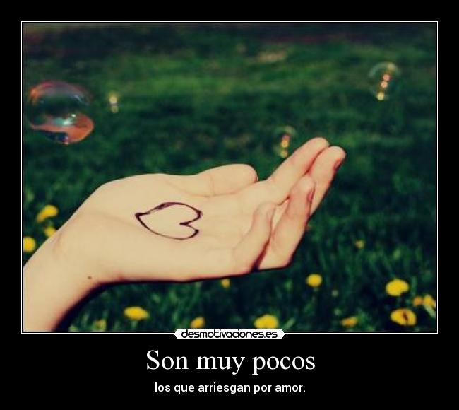 Son muy pocos - los que arriesgan por amor.