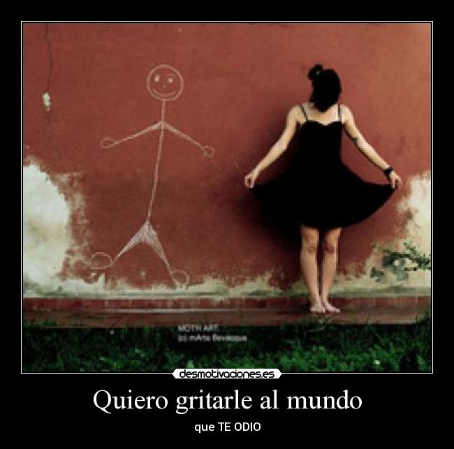 Quiero gritarle al mundo - que TE ODIO
